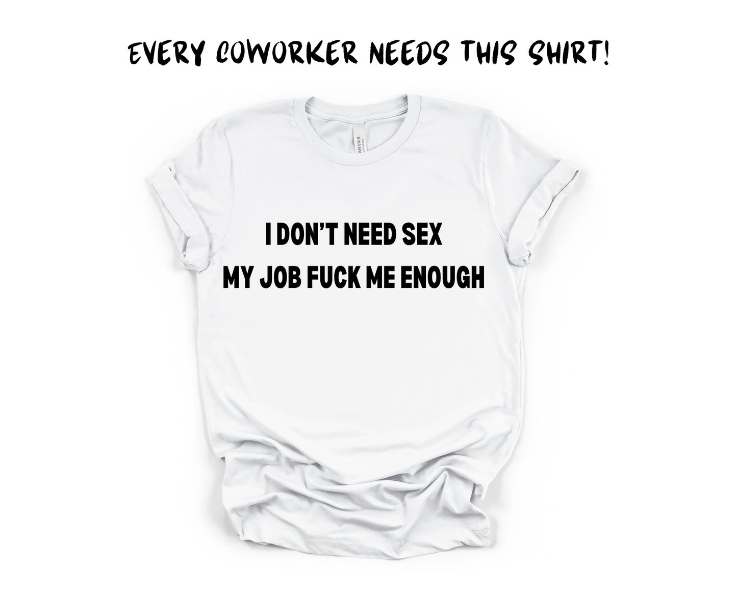 I Don't Need Sex My Job Fuck Me Everyday Sarcastic Meme T-Shirt,Funny Work Shirt,Sarcastic Employee Gift Tee, Rude Humor shirt