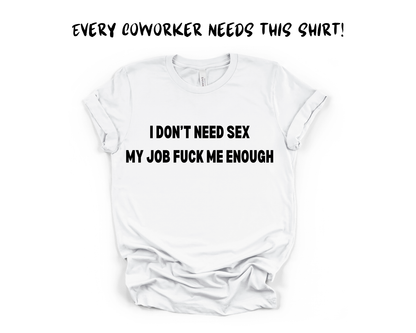 I Don't Need Sex My Job Fuck Me Everyday Sarcastic Meme T-Shirt,Funny Work Shirt,Sarcastic Employee Gift Tee, Rude Humor shirt